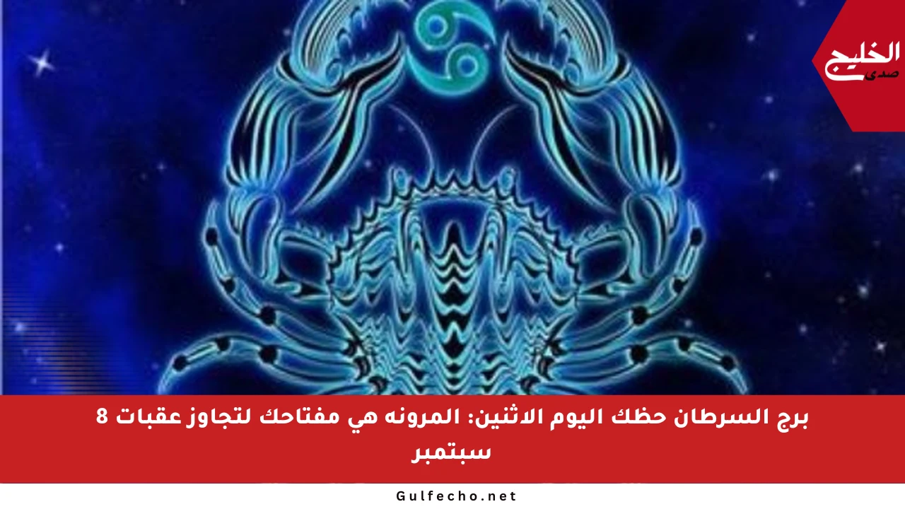 برج السرطان حظك اليوم الإثنين: المرونة هي مفتاحك لتجاوز عقبات 8 سبتمبر
